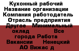 Кухонный рабочий › Название организации ­ Компания-работодатель › Отрасль предприятия ­ Другое › Минимальный оклад ­ 11 000 - Все города Работа » Вакансии   . Ненецкий АО,Вижас д.